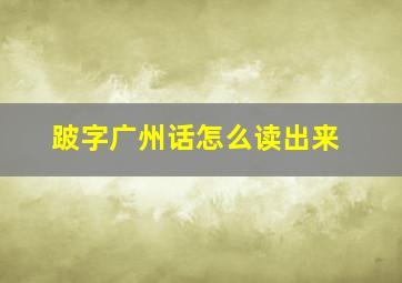 跛字广州话怎么读出来