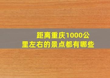 距离重庆1000公里左右的景点都有哪些