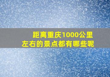 距离重庆1000公里左右的景点都有哪些呢