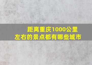 距离重庆1000公里左右的景点都有哪些城市