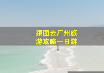 跟团去广州旅游攻略一日游