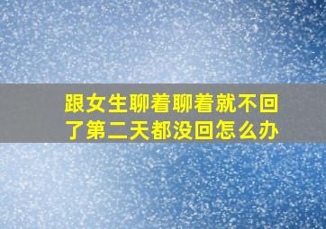 跟女生聊着聊着就不回了第二天都没回怎么办