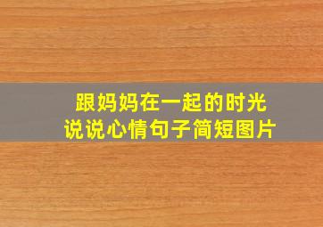 跟妈妈在一起的时光说说心情句子简短图片