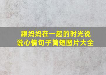 跟妈妈在一起的时光说说心情句子简短图片大全