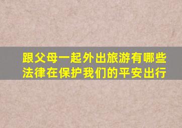 跟父母一起外出旅游有哪些法律在保护我们的平安出行