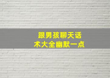 跟男孩聊天话术大全幽默一点