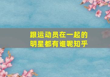 跟运动员在一起的明星都有谁呢知乎