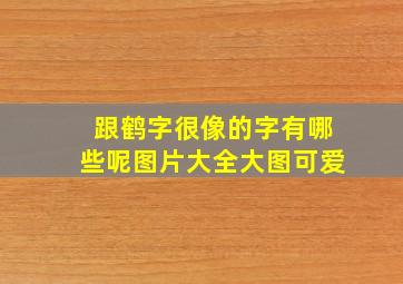 跟鹤字很像的字有哪些呢图片大全大图可爱