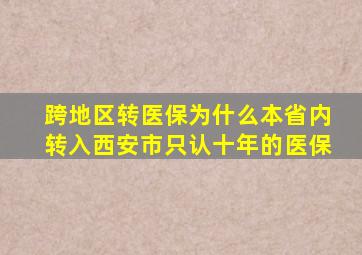 跨地区转医保为什么本省内转入西安市只认十年的医保