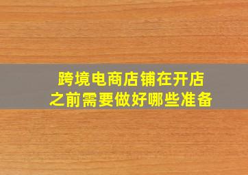 跨境电商店铺在开店之前需要做好哪些准备