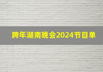 跨年湖南晚会2024节目单