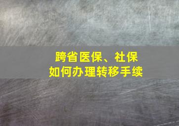 跨省医保、社保如何办理转移手续