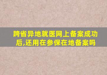 跨省异地就医网上备案成功后,还用在参保在地备案吗