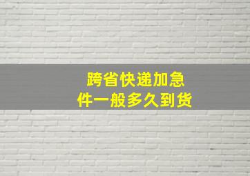 跨省快递加急件一般多久到货