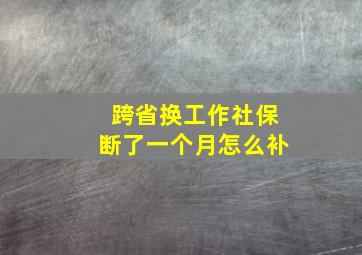 跨省换工作社保断了一个月怎么补