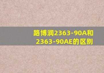 路博润2363-90A和2363-90AE的区别