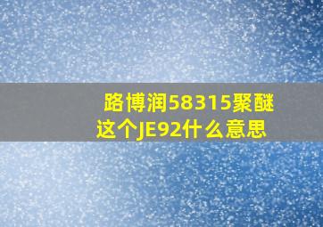 路博润58315聚醚这个JE92什么意思