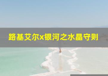 路基艾尔x银河之水晶守则