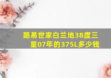 路易世家白兰地38度三星07年的375L多少钱