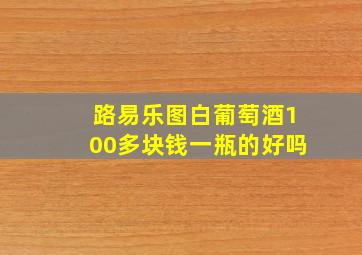 路易乐图白葡萄酒100多块钱一瓶的好吗