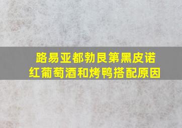 路易亚都勃艮第黑皮诺红葡萄酒和烤鸭搭配原因