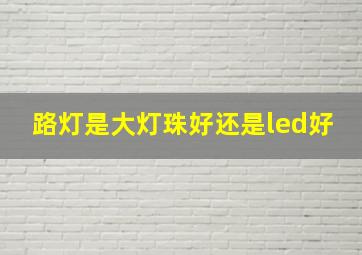 路灯是大灯珠好还是led好