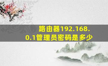 路由器192.168.0.1管理员密码是多少