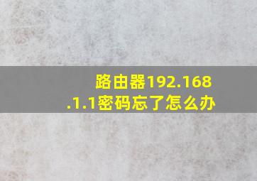 路由器192.168.1.1密码忘了怎么办