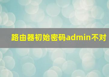 路由器初始密码admin不对