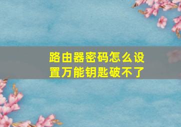 路由器密码怎么设置万能钥匙破不了