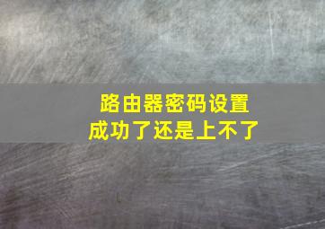 路由器密码设置成功了还是上不了