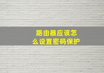 路由器应该怎么设置密码保护