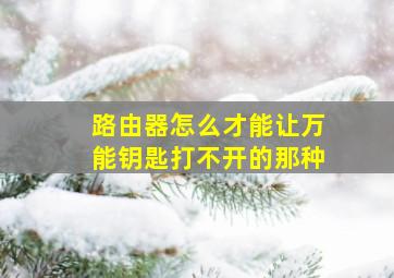 路由器怎么才能让万能钥匙打不开的那种