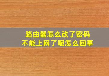 路由器怎么改了密码不能上网了呢怎么回事