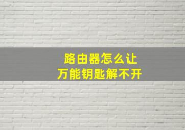 路由器怎么让万能钥匙解不开