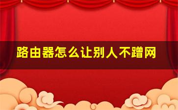 路由器怎么让别人不蹭网