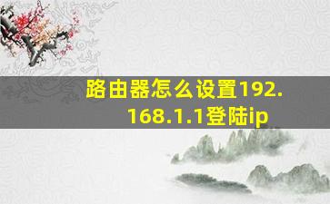 路由器怎么设置192.168.1.1登陆ip