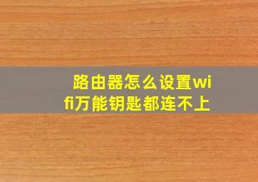 路由器怎么设置wifi万能钥匙都连不上