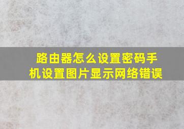 路由器怎么设置密码手机设置图片显示网络错误