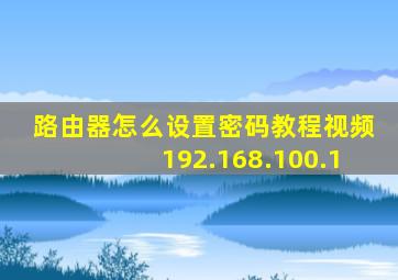 路由器怎么设置密码教程视频192.168.100.1