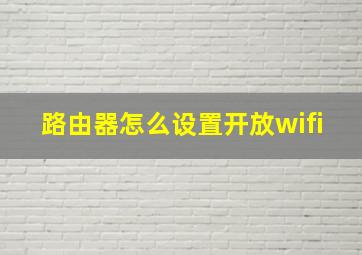 路由器怎么设置开放wifi