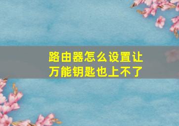 路由器怎么设置让万能钥匙也上不了