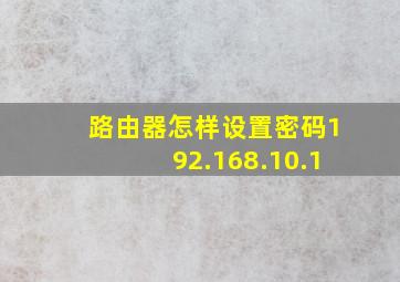 路由器怎样设置密码192.168.10.1