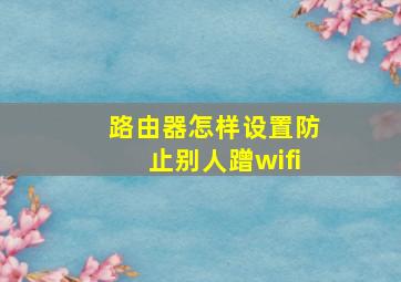 路由器怎样设置防止别人蹭wifi