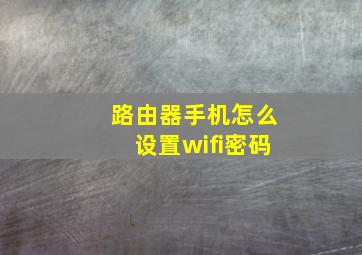 路由器手机怎么设置wifi密码