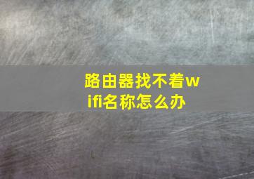 路由器找不着wifi名称怎么办