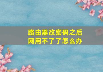 路由器改密码之后网用不了了怎么办