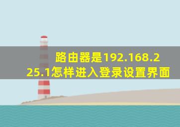 路由器是192.168.225.1怎样进入登录设置界面