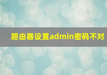 路由器设置admin密码不对