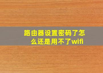 路由器设置密码了怎么还是用不了wifi